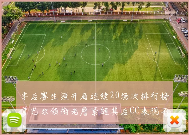 季后赛生涯开局连续20场次排行榜贾巴尔领衔老詹紧随其后CC表现不俗