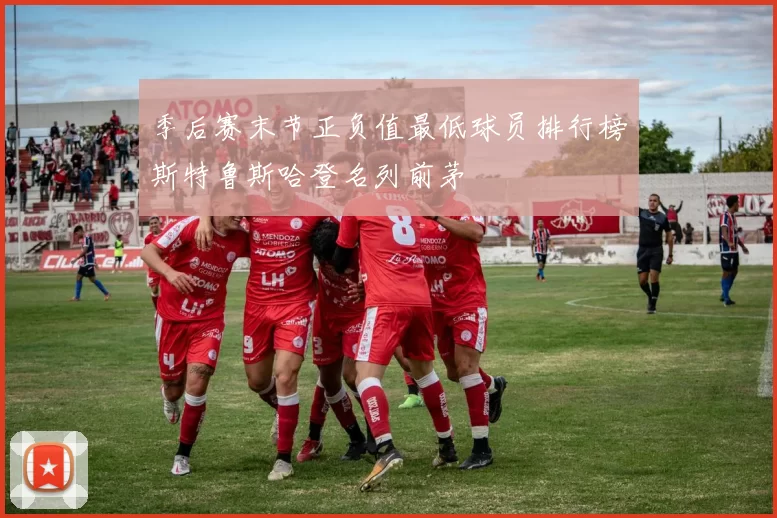 季后赛末节正负值最低球员排行榜斯特鲁斯哈登名列前茅