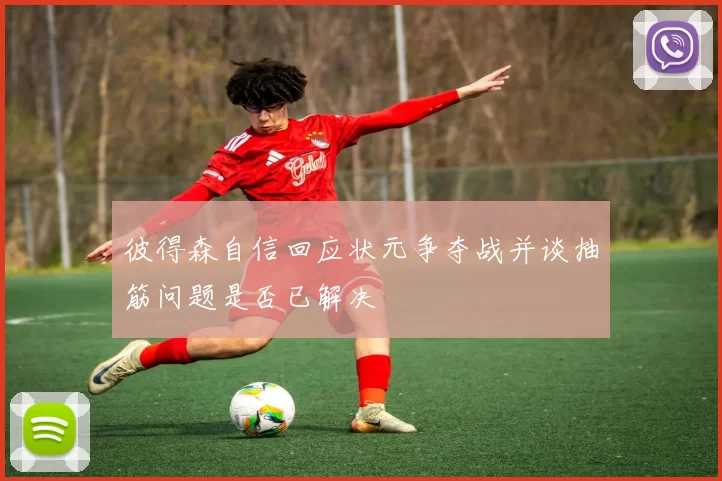彼得森自信回应状元争夺战并谈抽筋问题是否已解决