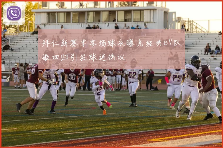 拜仁新赛季客场球衣曝光经典eV队徽回归引发球迷热议